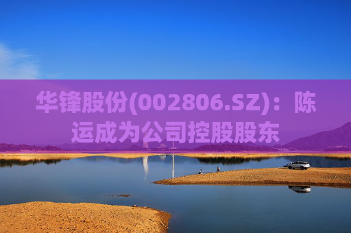 华锋股份(002806.SZ)：陈运成为公司控股股东
