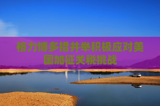 格力博多措并举积极应对美国加征关税挑战  第1张