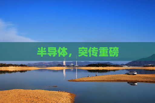 半导体，突传重磅