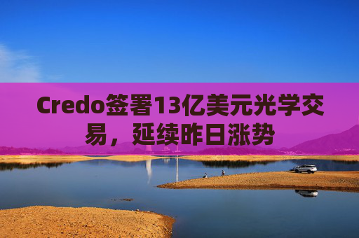Credo签署13亿美元光学交易，延续昨日涨势