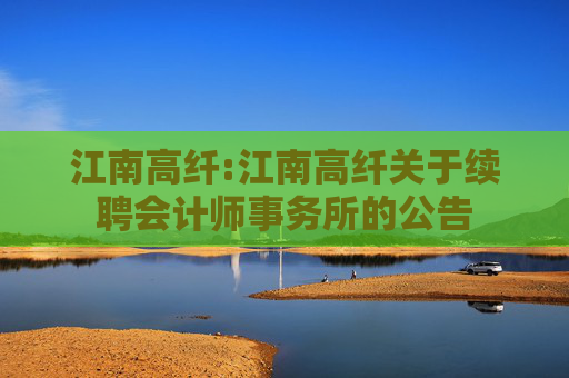 江南高纤:江南高纤关于续聘会计师事务所的公告