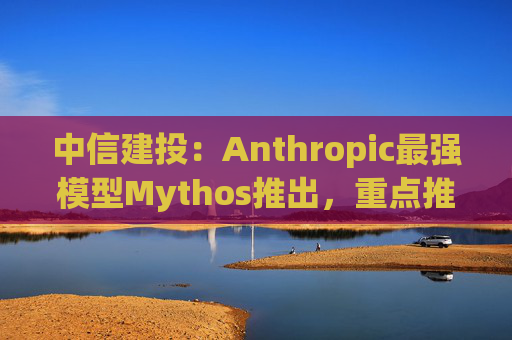 中信建投：Anthropic最强模型Mythos推出，重点推荐谷歌链