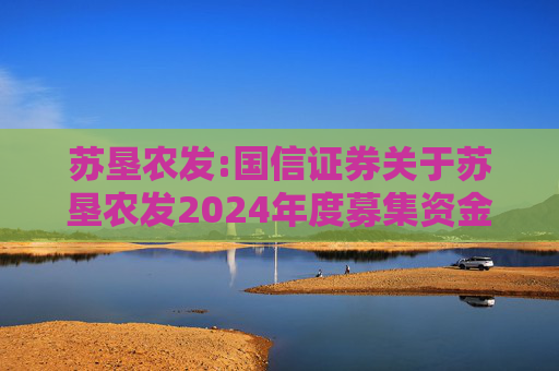 苏垦农发:国信证券关于苏垦农发2024年度募集资金存放与实际使用情况的专项核查报告