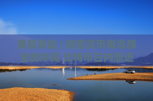 美股异动 | 加密货币概念股全线冲高 比特币日内涨近3%