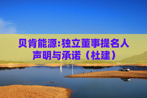 贝肯能源:独立董事提名人声明与承诺（杜建）  第1张