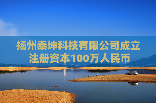扬州泰坤科技有限公司成立 注册资本100万人民币  第1张