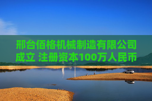 邢台佰格机械制造有限公司成立 注册资本100万人民币