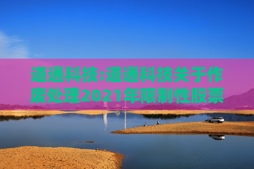 道通科技:道通科技关于作废处理2021年限制性股票激励计划部分已授予尚未归属的限制性股票的公告