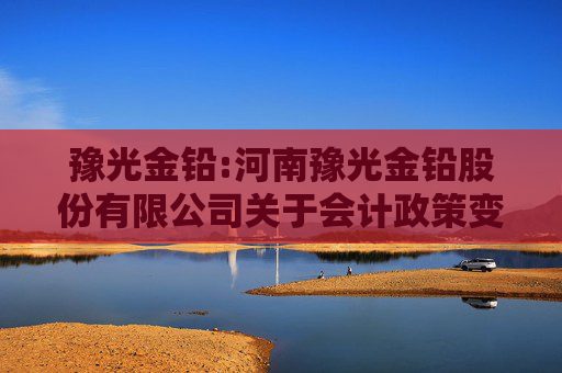 豫光金铅:河南豫光金铅股份有限公司关于会计政策变更的公告