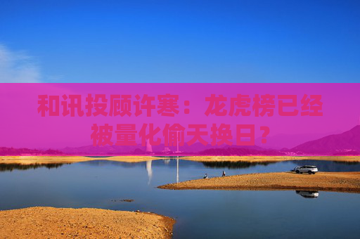 和讯投顾许寒：龙虎榜已经被量化偷天换日？