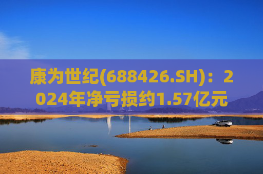 康为世纪(688426.SH)：2024年净亏损约1.57亿元