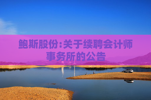鲍斯股份:关于续聘会计师事务所的公告
