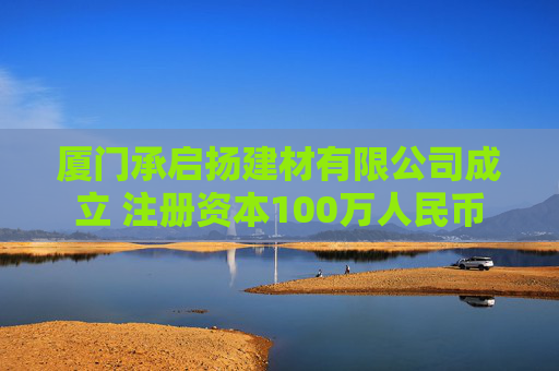 厦门承启扬建材有限公司成立 注册资本100万人民币