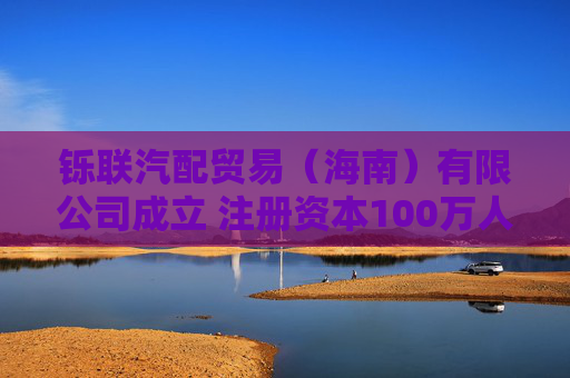 铄联汽配贸易（海南）有限公司成立 注册资本100万人民币