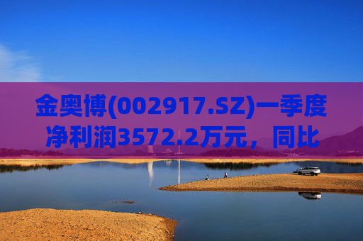 金奥博(002917.SZ)一季度净利润3572.2万元，同比增长147%  第1张