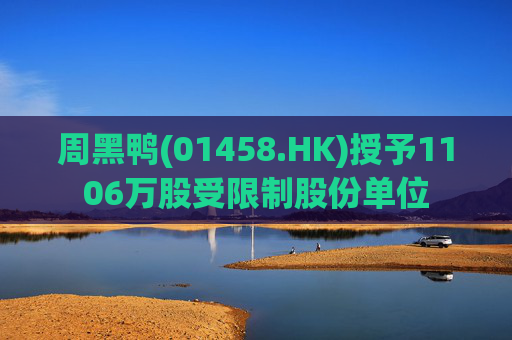 周黑鸭(01458.HK)授予1106万股受限制股份单位