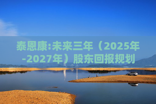 泰恩康:未来三年（2025年-2027年）股东回报规划