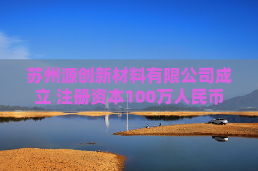 苏州源创新材料有限公司成立 注册资本100万人民币
