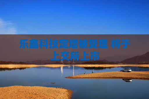 乐鑫科技定增被受理 将于上交所上市