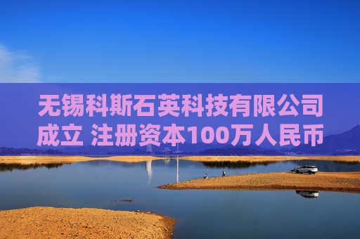 无锡科斯石英科技有限公司成立 注册资本100万人民币  第1张
