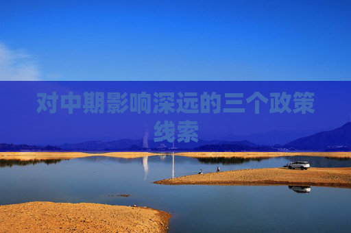 对中期影响深远的三个政策线索