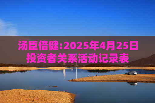 汤臣倍健:2025年4月25日投资者关系活动记录表
