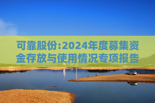 可靠股份:2024年度募集资金存放与使用情况专项报告  第1张