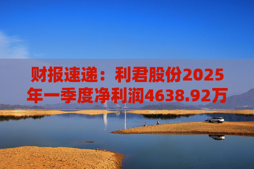财报速递：利君股份2025年一季度净利润4638.92万元
