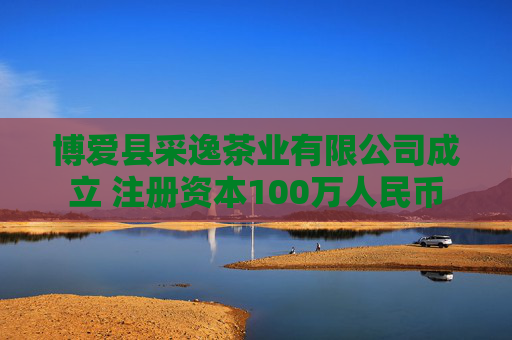 博爱县采逸茶业有限公司成立 注册资本100万人民币  第1张