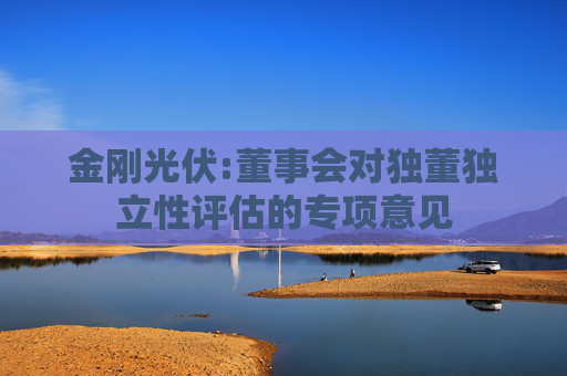 金刚光伏:董事会对独董独立性评估的专项意见  第1张
