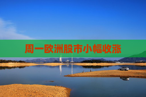 周一欧洲股市小幅收涨