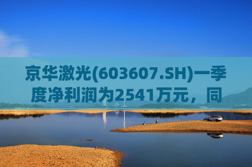 京华激光(603607.SH)一季度净利润为2541万元，同比上升11.6%