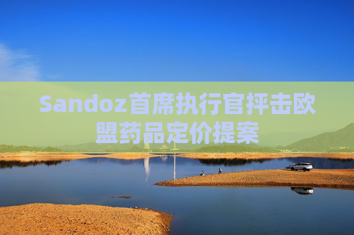Sandoz首席执行官抨击欧盟药品定价提案