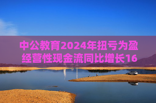 中公教育2024年扭亏为盈 经营性现金流同比增长169.60%