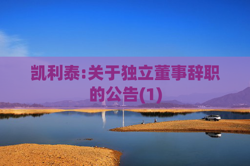 凯利泰:关于独立董事辞职的公告(1)