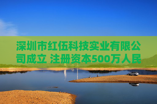 深圳市红伍科技实业有限公司成立 注册资本500万人民币