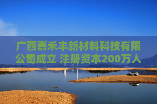 广西嘉禾丰新材料科技有限公司成立 注册资本200万人民币  第1张