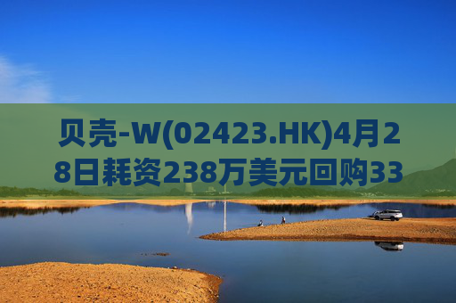 贝壳-W(02423.HK)4月28日耗资238万美元回购33.9万股