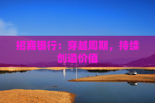 招商银行：穿越周期，持续创造价值