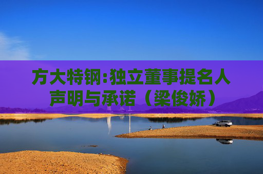 方大特钢:独立董事提名人声明与承诺（梁俊娇）