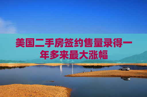 美国二手房签约售量录得一年多来最大涨幅