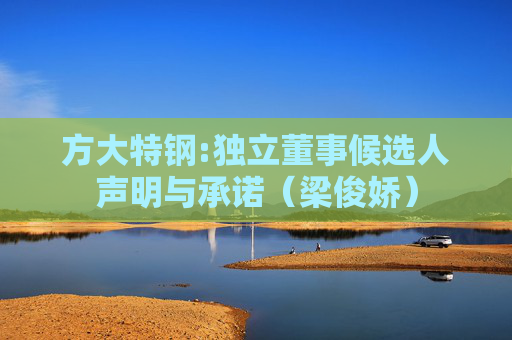 方大特钢:独立董事候选人声明与承诺（梁俊娇）