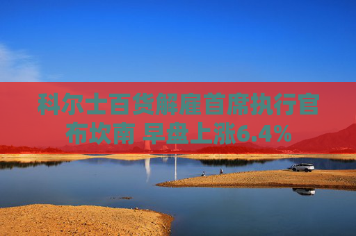 科尔士百货解雇首席执行官布坎南 早盘上涨6.4%