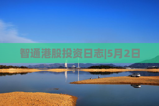 智通港股投资日志|5月2日