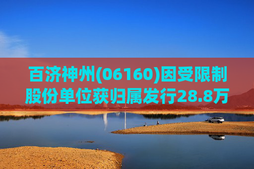 百济神州(06160)因受限制股份单位获归属发行28.8万股