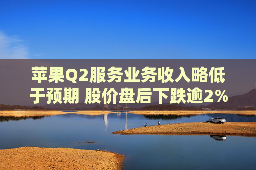 苹果Q2服务业务收入略低于预期 股价盘后下跌逾2%