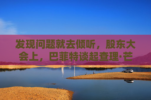发现问题就去倾听，股东大会上，巴菲特谈起查理·芒格