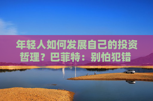 年轻人如何发展自己的投资哲理？巴菲特：别怕犯错 要和志同道合的人相处  第1张