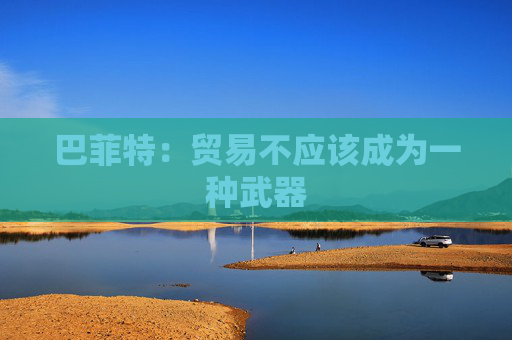 巴菲特：贸易不应该成为一种武器
