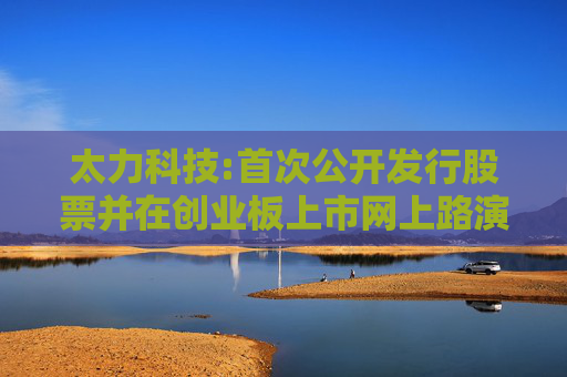 太力科技:首次公开发行股票并在创业板上市网上路演公告